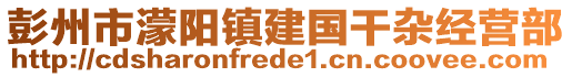 彭州市濛陽鎮(zhèn)建國干雜經(jīng)營部