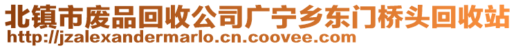 北镇市废品回收公司广宁乡东门桥头回收站