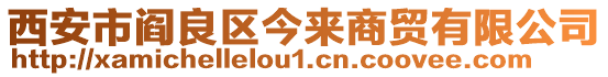 西安市閻良區(qū)今來商貿(mào)有限公司