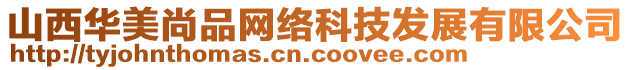 山西華美尚品網(wǎng)絡(luò)科技發(fā)展有限公司