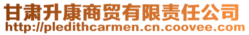 甘肃升康商贸有限责任公司