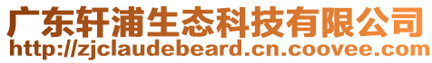 广东轩浦生态科技有限公司