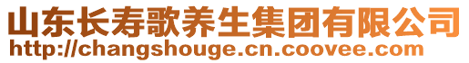 山东长寿歌养生集团有限公司